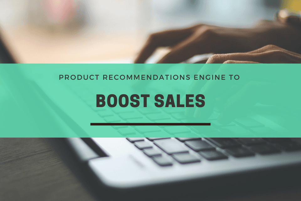 Build A Robust Product Recommendations Engine To Boost Sales