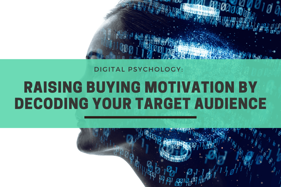 Digital Psychology: Raising Buying Motivation By Decoding Your Target Audience