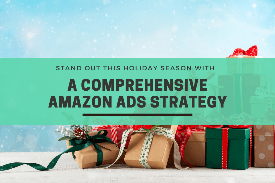 Stand out this holiday season with a comprehensive Amazon Ads Strategy