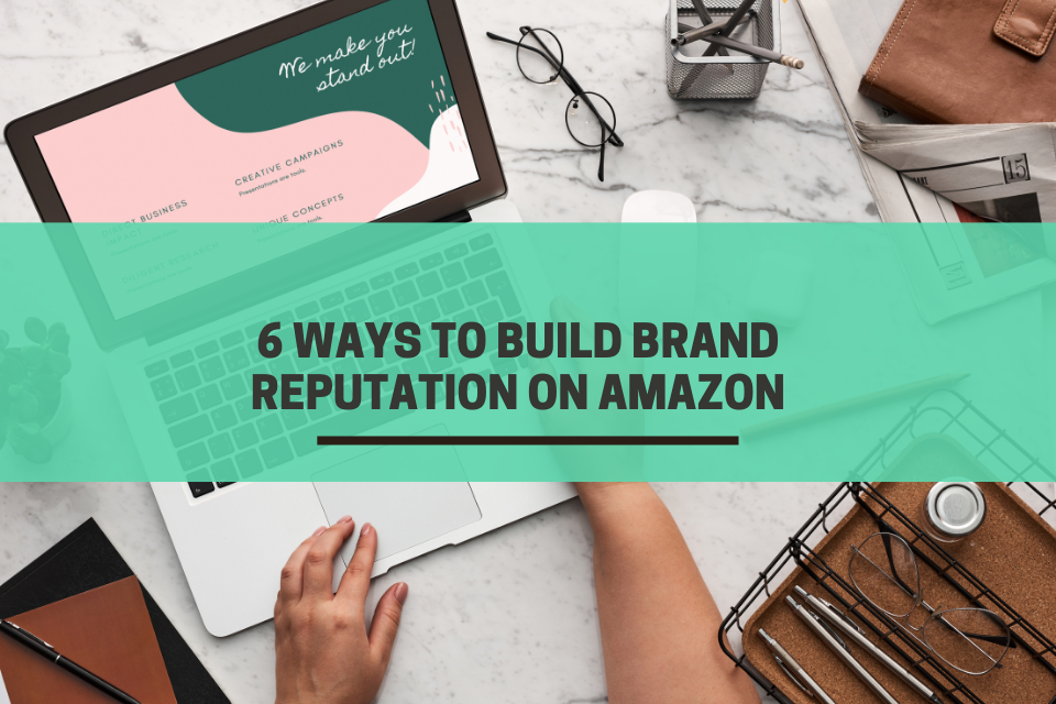 6 Ways to Build Brand Reputation on Amazon