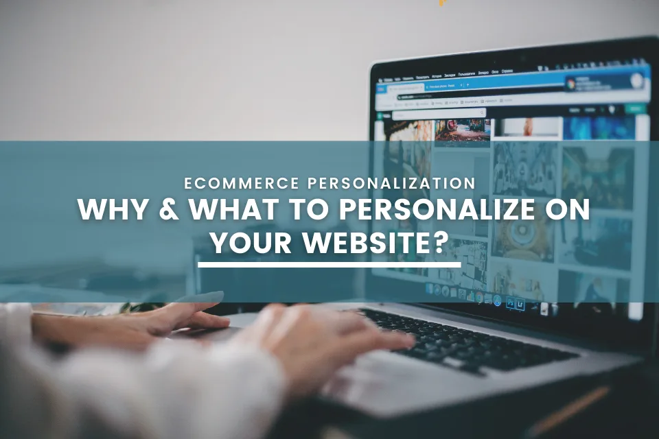 eCommerce Personalization: Why & What to Personalize on Your Website?