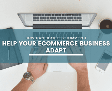 How Can Headless Commerce Help Your eCommerce Business Adapt?