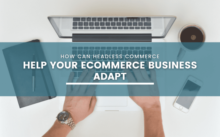 How Can Headless Commerce Help Your eCommerce Business Adapt?